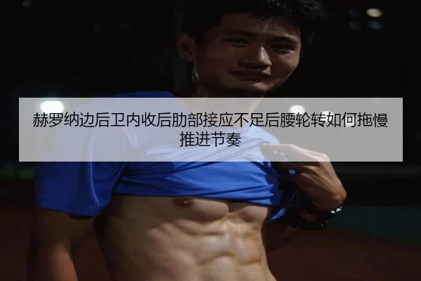 赫罗纳边后卫内收后肋部接应不足后腰轮转如何拖慢推进节奏