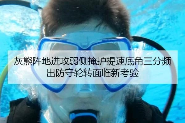 灰熊阵地进攻弱侧掩护提速底角三分频出防守轮转面临新考验